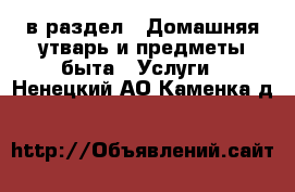  в раздел : Домашняя утварь и предметы быта » Услуги . Ненецкий АО,Каменка д.